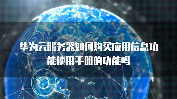 华为云服务器如何购买应用信息功能使用手册的功能吗