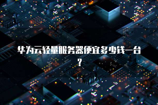 华为云轻量服务器便宜多少钱一台?