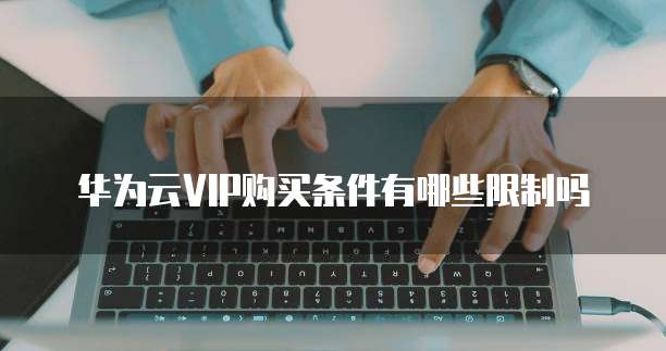华为云VIP购买条件有哪些限制吗