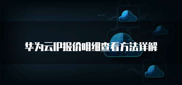 华为云IP报价明细查看方法详解