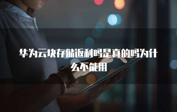 华为云块存储返利吗是真的吗为什么不能用