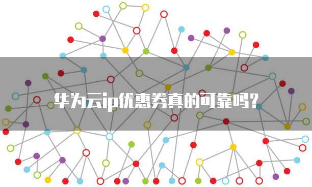 华为云ip优惠券真的可靠吗?