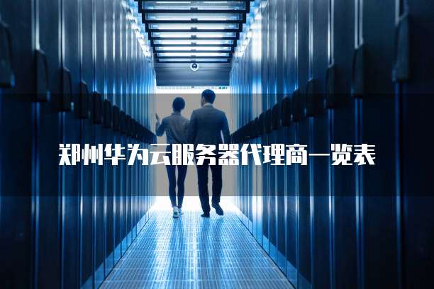 郑州华为云服务器代理商一览表
