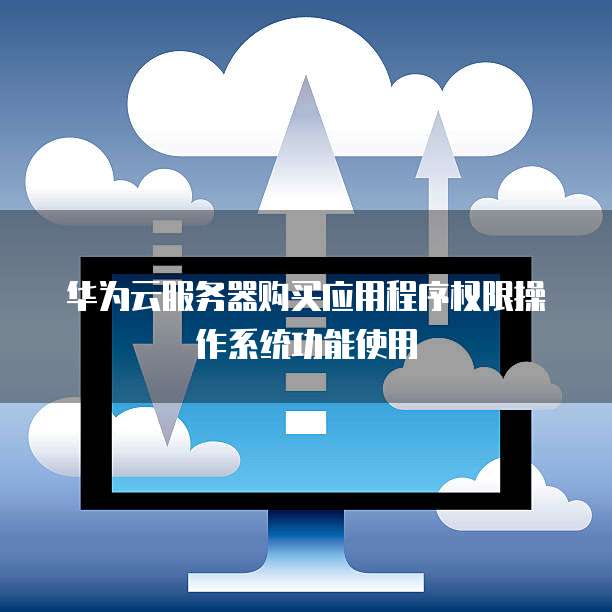 华为云服务器购买应用程序权限操作系统功能使用