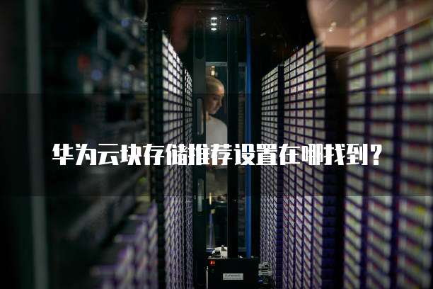 华为云块存储推荐设置在哪找到?