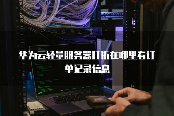 华为云轻量服务器打折在哪里看订单记录信息