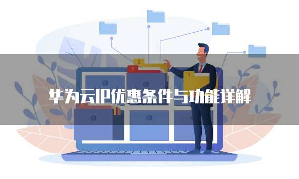 华为云IP优惠条件与功能详解