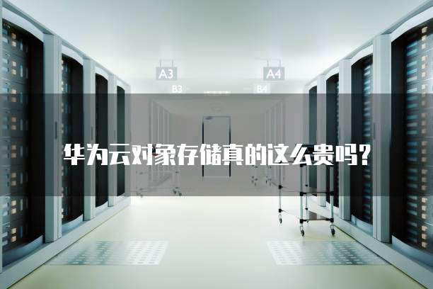 华为云对象存储真的这么贵吗？