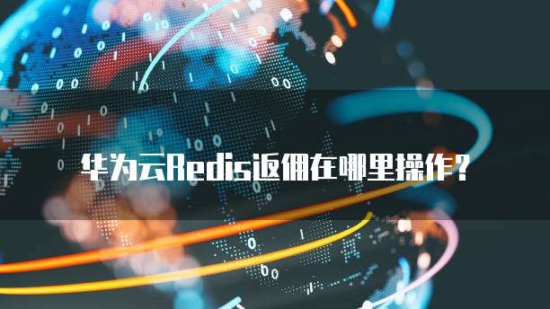 华为云Redis返佣在哪里操作?