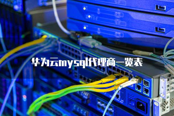华为云mysql代理商一览表