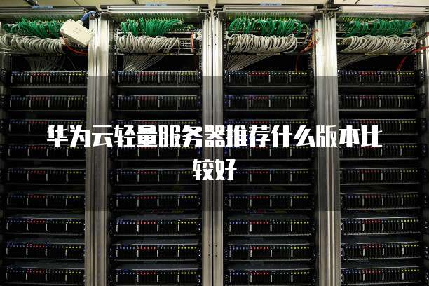 华为云轻量服务器推荐什么版本比较好