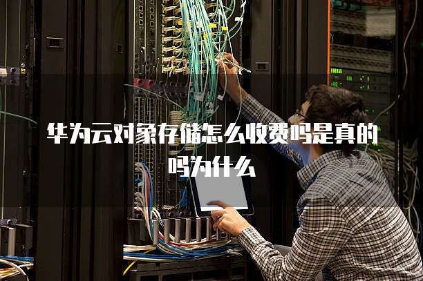 华为云对象存储怎么收费吗是真的吗为什么