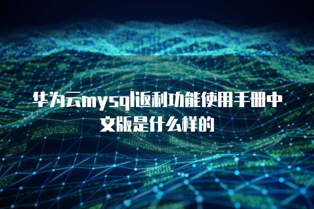 华为云mysql返利功能使用手册中文版是什么样的