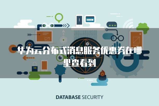 华为云分布式消息服务优惠券在哪里查看到