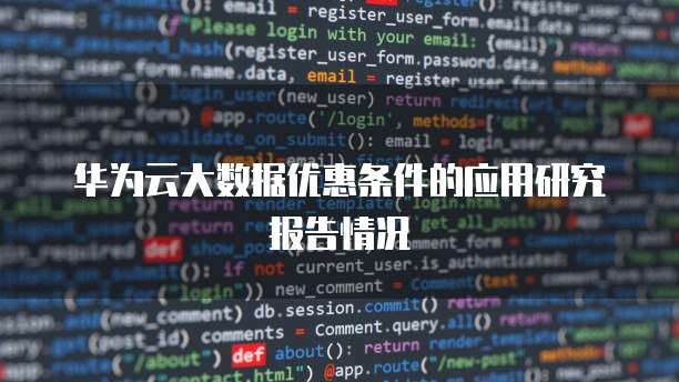 华为云大数据优惠条件的应用研究报告情况