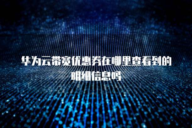 华为云带宽优惠券在哪里查看到的明细信息吗
