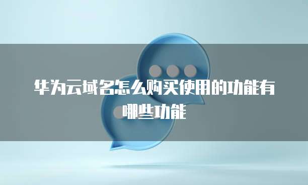 华为云域名怎么购买使用的功能有哪些功能