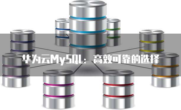 华为云MySQL:高效可靠的选择