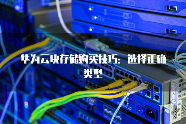 华为云块存储购买技巧：选择正确类型