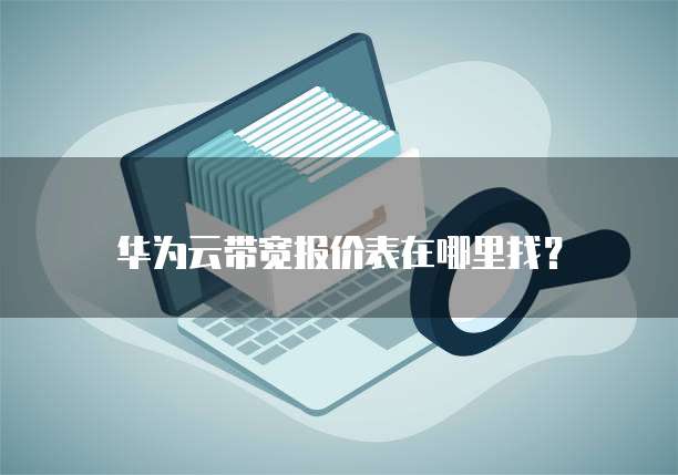 华为云带宽报价表在哪里找?