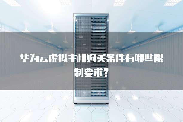 华为云虚拟主机购买条件有哪些限制要求?