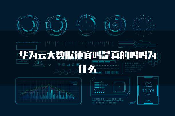 华为云大数据便宜吗是真的吗吗为什么