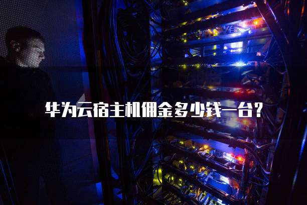 华为云宿主机佣金多少钱一台？
