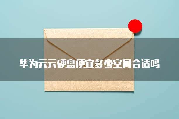 华为云云硬盘便宜多少空间合适吗