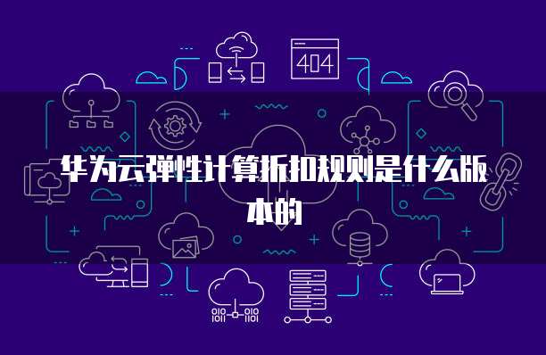 华为云弹性计算折扣规则是什么版本的