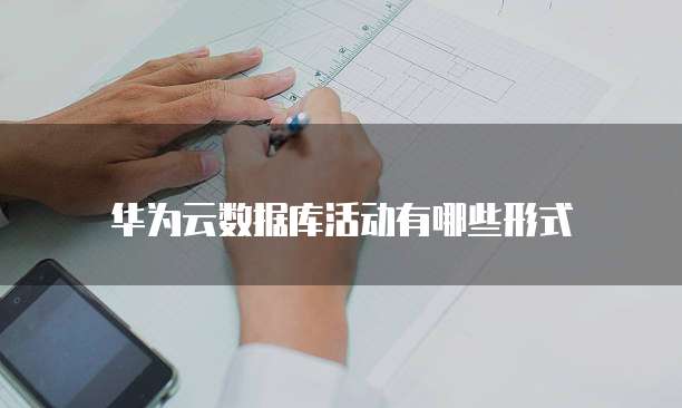 华为云数据库活动有哪些形式