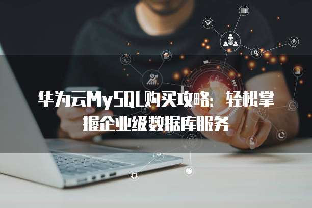 华为云MySQL购买攻略:轻松掌握企业级数据库服务