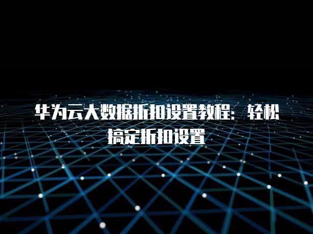华为云大数据折扣设置教程:轻松搞定折扣设置