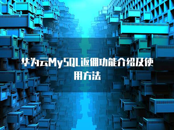 华为云MySQL返佣功能介绍及使用方法