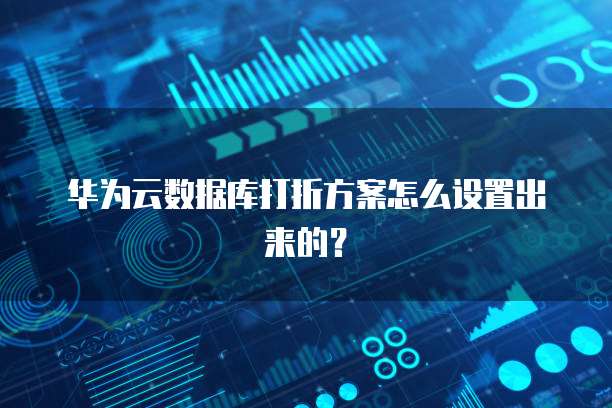 华为云数据库打折方案怎么设置出来的？