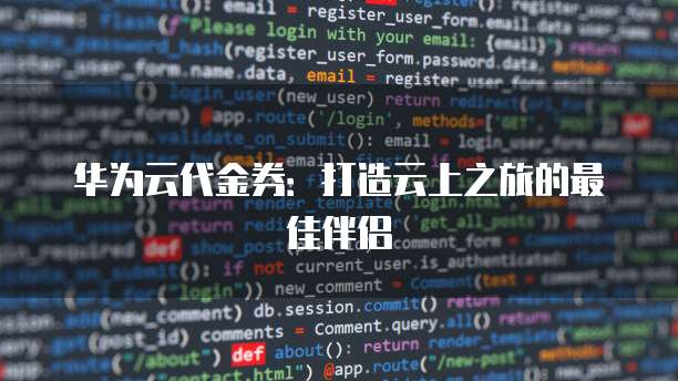 华为云代金券:打造云上之旅的最佳伴侣
