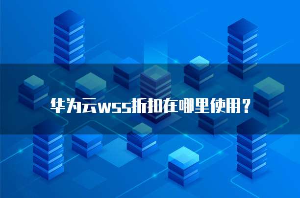 华为云wss折扣在哪里使用？
