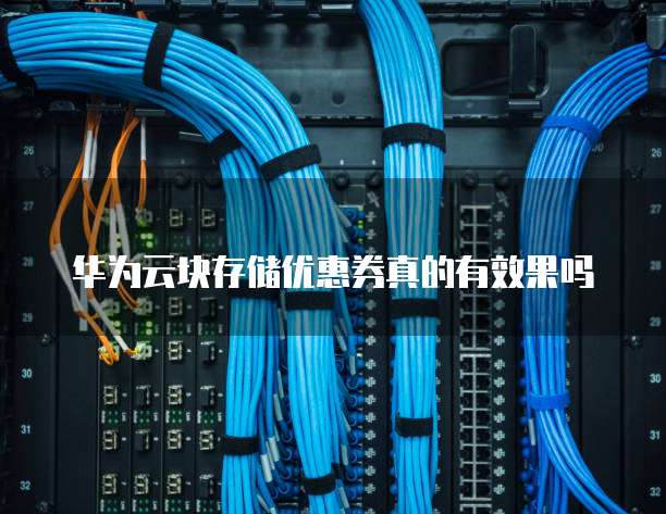 华为云块存储优惠券真的有效果吗