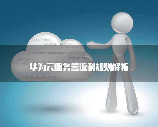 华为云服务器返利规则解析