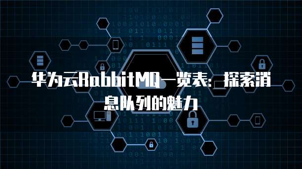 华为云RabbitMQ一览表:探索消息队列的魅力