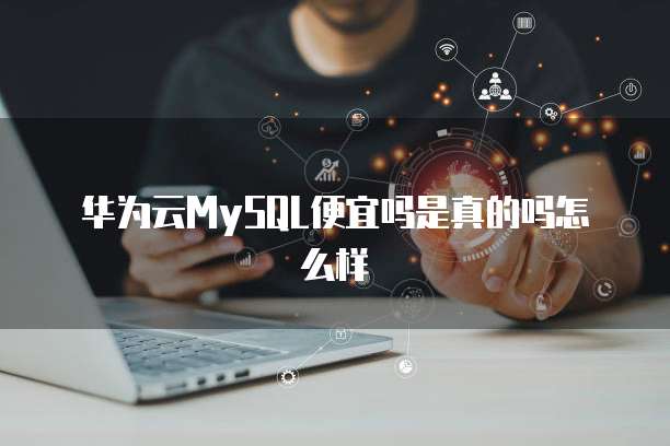 华为云MySQL便宜吗是真的吗怎么样