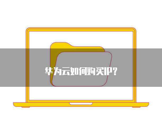华为云如何购买IP?