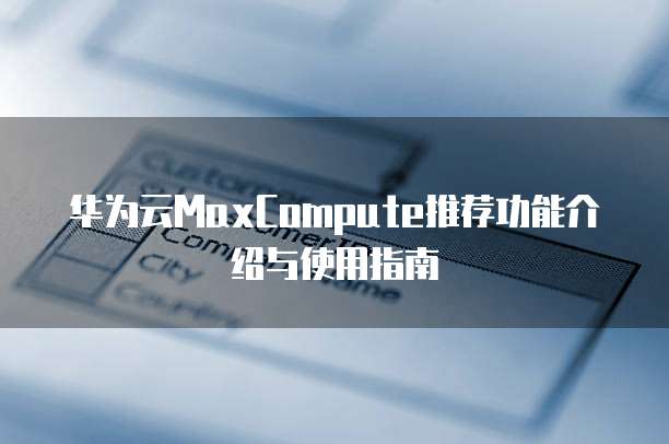华为云MaxCompute推荐功能介绍与使用指南