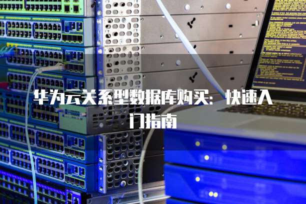 华为云关系型数据库购买：快速入门指南