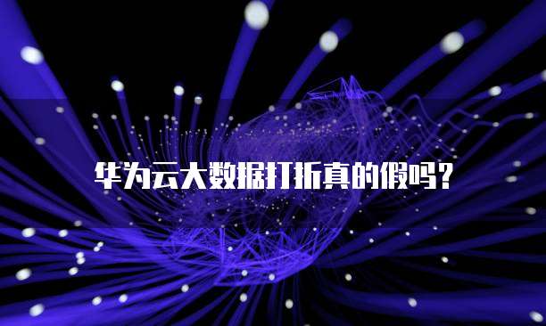 华为云大数据打折真的假吗?