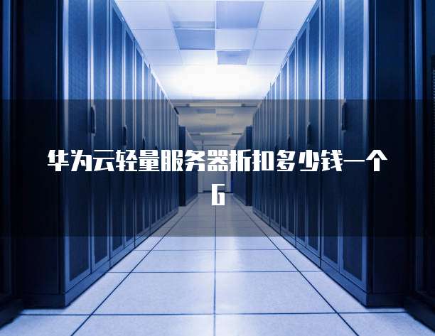华为云轻量服务器折扣多少钱一个G