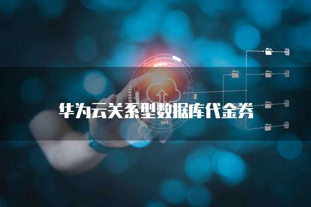 华为云关系型数据库代金券
