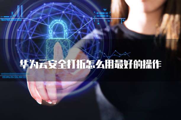 华为云安全打折怎么用最好的操作