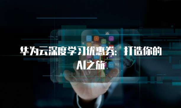 华为云深度学习优惠券:打造你的AI之旅