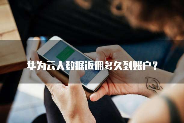 华为云大数据返佣多久到账户?