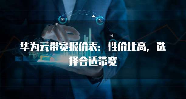 华为云带宽报价表:性价比高,选择合适带宽